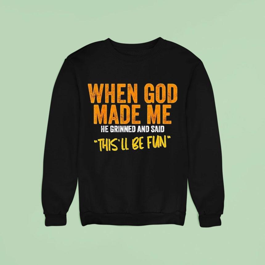 When God Made Me He Grinned And Said This Ll Be Fun Sweatshirt When God Made Me He Grinned And Said This Ll Be Fun Sweatshirt