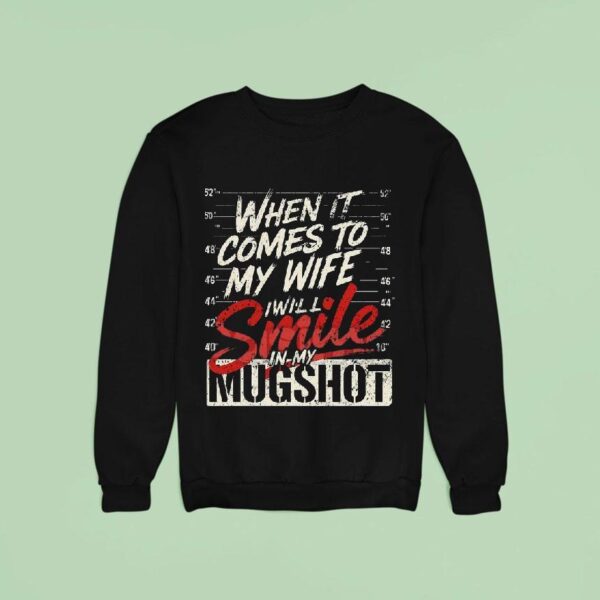 When It Comes To My Wife I Will Smile In My Mugsho Sweatshirt