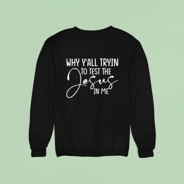 Why Y All Tryin To Test The Jesus In Me Sweatshirt