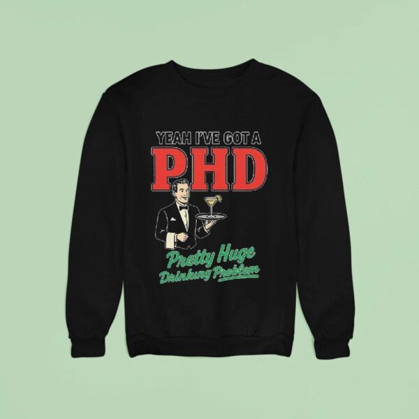Yeah I Ve Got A Phd Pretty Huge Drinking Problem Sweatshirt