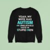 Yeah My Wife Has Autism An Unbelievable Taste In Stupid Men Sweatshirt