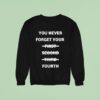 You Never Forget Your First Second Third Fourth Sweatshirt