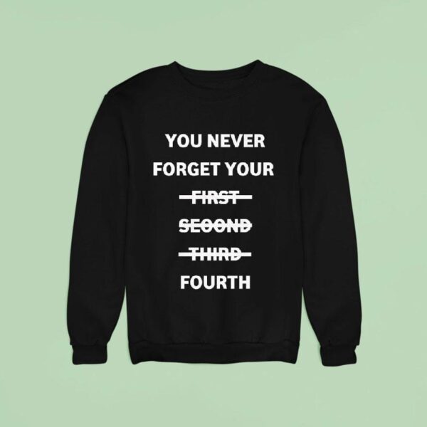 You Never Forget Your First Second Third Fourth Sweatshirt