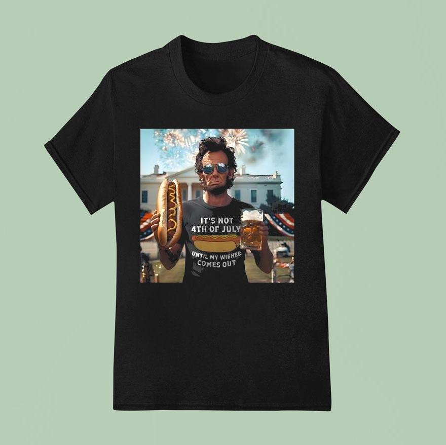 Abraham Lincoln It S Not Th Of July Until My Wiener Comes Out Th Of July T Shirt