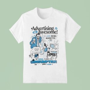 Advertising Is Awesome I Love Being Marketed To My Soul Yearns For Consumption T Shirt