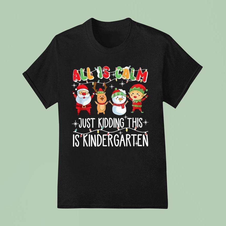 All Is Calm Just Kidding This Is Kindergarten Christmas T Shirt