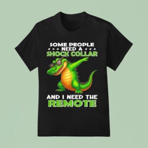 Alligator Some People Need A Shock Collar And I Need The Remote T Shirt