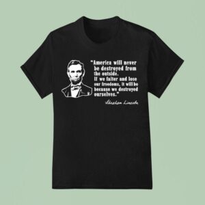 America Will Never Be Destroyed From The Outside If We Falter And Lose Our Freedoms Abraham Lincoln T Shirt
