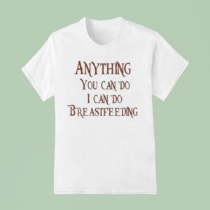 Anything You Can Do I Can Do Breastfeeding T Shirt