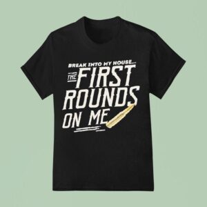Break Into My House The First Rounds On Me T Shirt