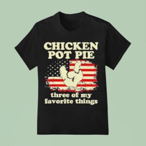 Chicken Pot Pie Three Of My Favorite Things Funny T Shirt