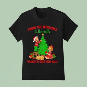 Christmas From The Windows To The Walls I M About To Deck These Halls T Shirt