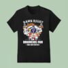 Denver Broncos Super Bowl Champions Damn Right I Am A Broncos Fan Now And Forever Signature T Shirt
