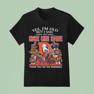 Denver Broncos Yes I M Old But I Saw The Orange Crush Defense Thank You For The Memories Signatures T Shirt