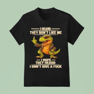 Dinosaur I Heard They Don T Like Me I Hope They Heard I Don T Give A Fuck T Shirt