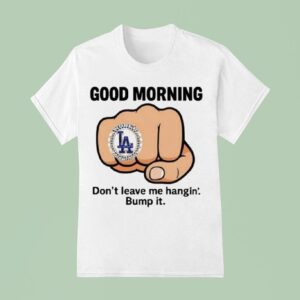Dodgers Good Morning Don T Leave Me Hangin Bump I T Shirt