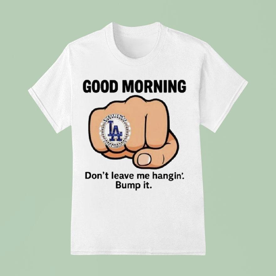 Dodgers Good Morning Don T Leave Me Hangin Bump I T Shirt