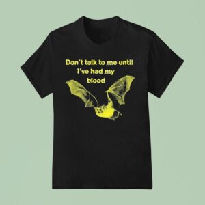 Don T Talk To Me Until I Ve Had My Blood Ba T Shirt