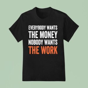 Everybody Wants The Money Nobody Wants The Work T Shirt