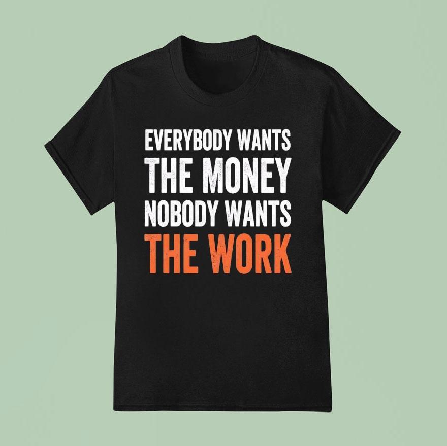Everybody Wants The Money Nobody Wants The Work T Shirt