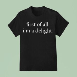 First Of All I M A Deligh T Shirt