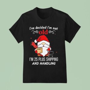 Gnome Santa I Ve Decided I M Not Old I M Plus Shipping And Handling Merry Christmas T Shirt