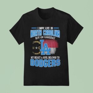 Good I May Live In North Carolina But On Gameday My Heart And Soul Belongs To Dodgers T Shirt