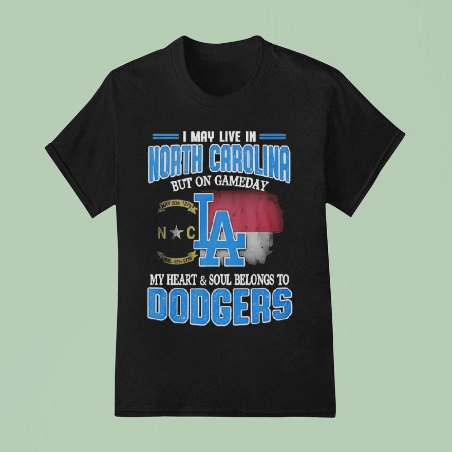 Good I May Live In North Carolina But On Gameday My Heart And Soul Belongs To Dodgers T Shirt