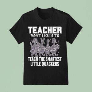 Goose Teacher Most Likely To Teach The Smartest Little Quackers T Shirt