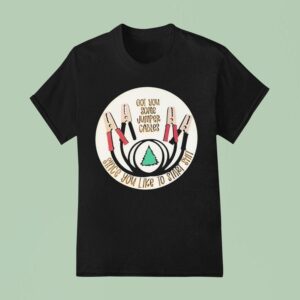 Got You Some Jumper Cables Since You Like To Start Sh T Shirt