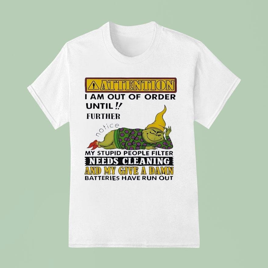 Grinch Attention I Am Out Of Order Until Further Notice My Stupid People Filter Needs Cleaning T Shirt