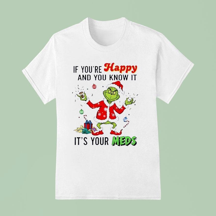 Grinch Santa If You Re Happy And You Know It It S Your Meds Merry Christmas T Shirt