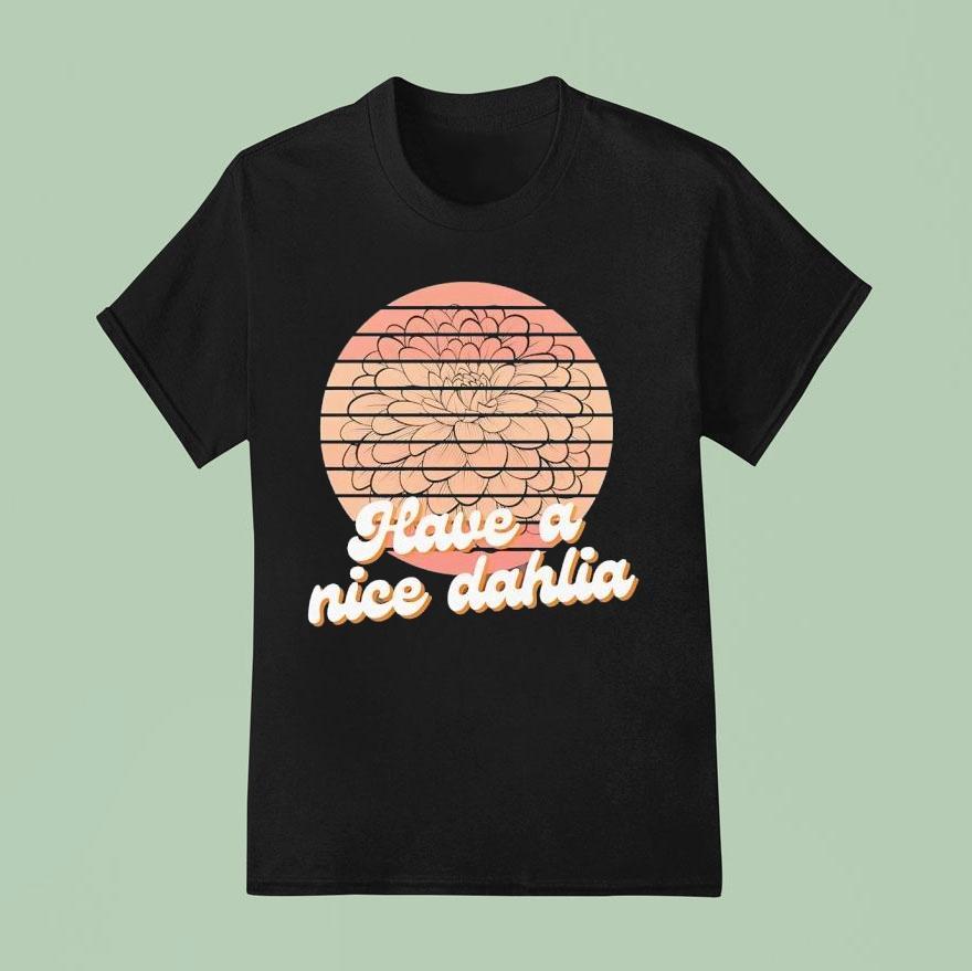 Have A Nice Dahlia T Shirt
