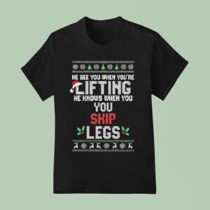 He Sees You When You Re Lifting He Knows When You Skip Legs Christmas T Shirt