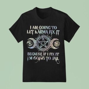I Am Going To Let Karma Fix It Because If I Fix It I M Going To Jail T Shirt