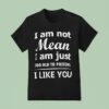 I Am Not Mean I Am Just Too Old To Preten I Like You T Shirt