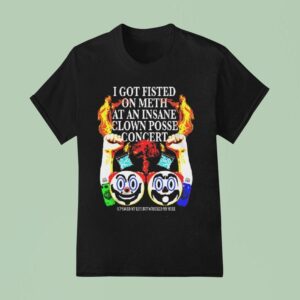 I Got Fisted On Meth At An Insane Clown Posse Concer T Shirt