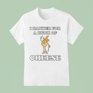 I Hanker For A Hunk Of Cheese Character T Shirt