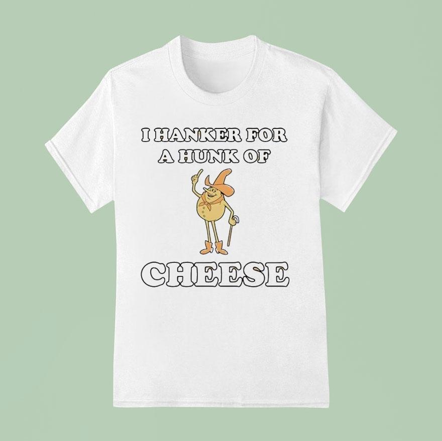 I Hanker For A Hunk Of Cheese Character T Shirt