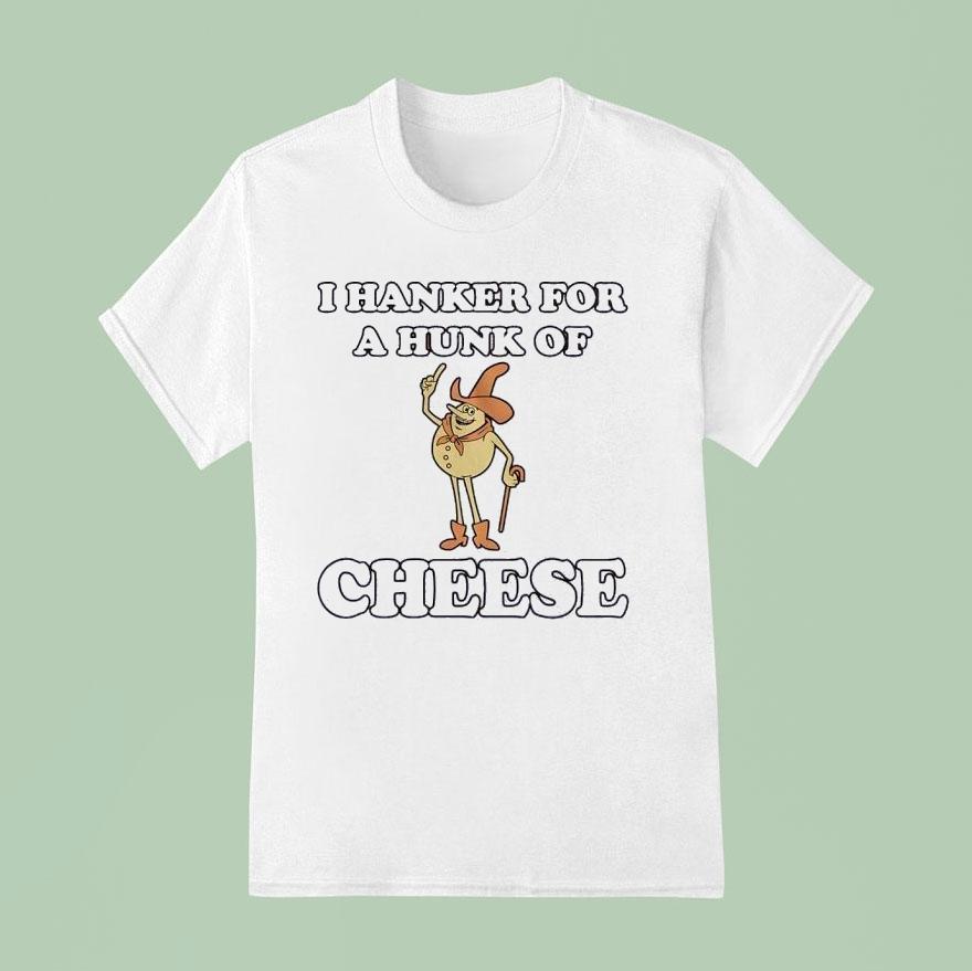 I Hanker For A Hunk Of Cheese T Shirt