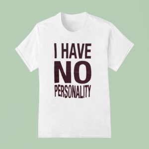 I Have No Personality T Shirt
