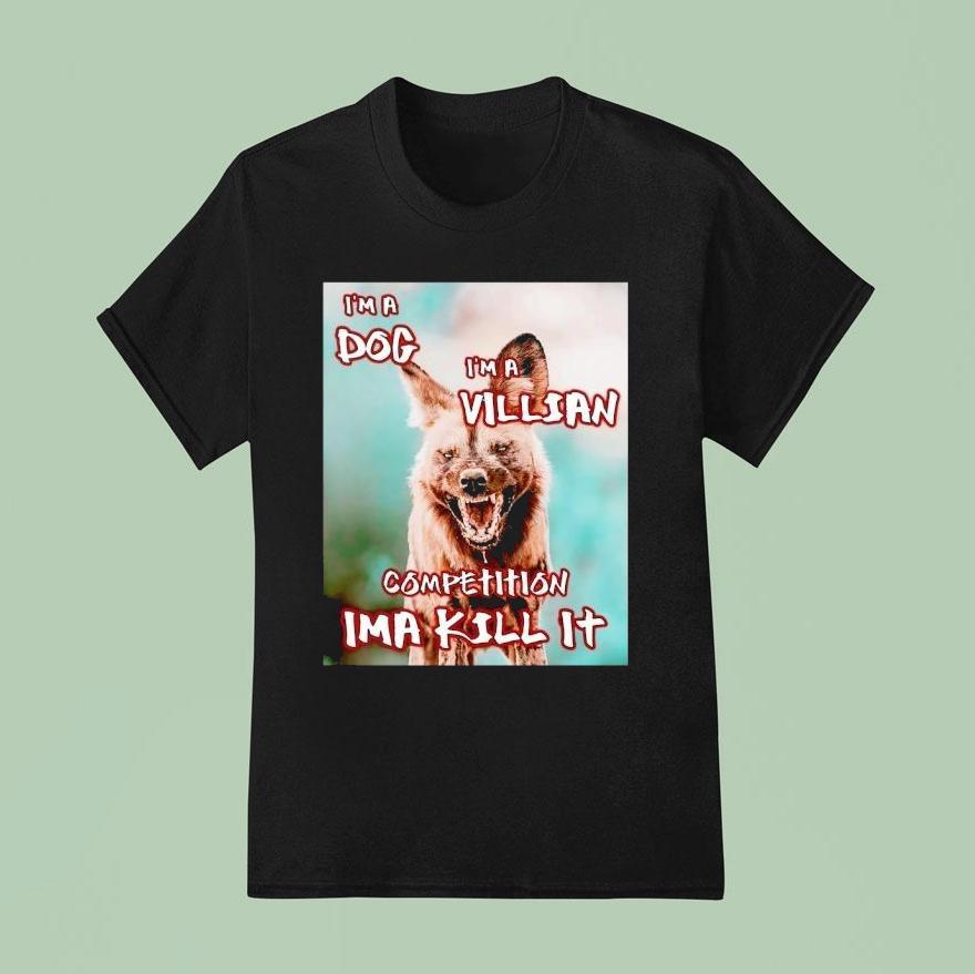 I M A Dog I M A Villian Competition Ima Kill I T Shirt