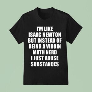 I M Like Isaac Newton But Instead Of Being A Virgin Math Nerd T Shirt
