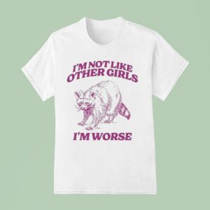 I M Not Like Other Girls I M Worse Raccoon T Shirt