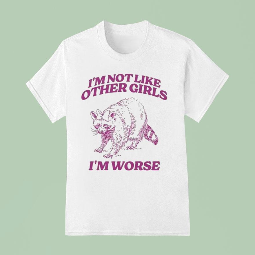 I M Not Like Other Girls I M Worse Raccoon T Shirt