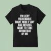 I M Very Vulnerable Right Now If Any Bad Bitches Want To Take Advantage Of Me T Shirt