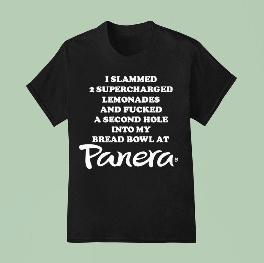 I Slammed Supercharged Lemonades And Fucked A Second Hole Into My Bread Bowl At Panera T Shirt