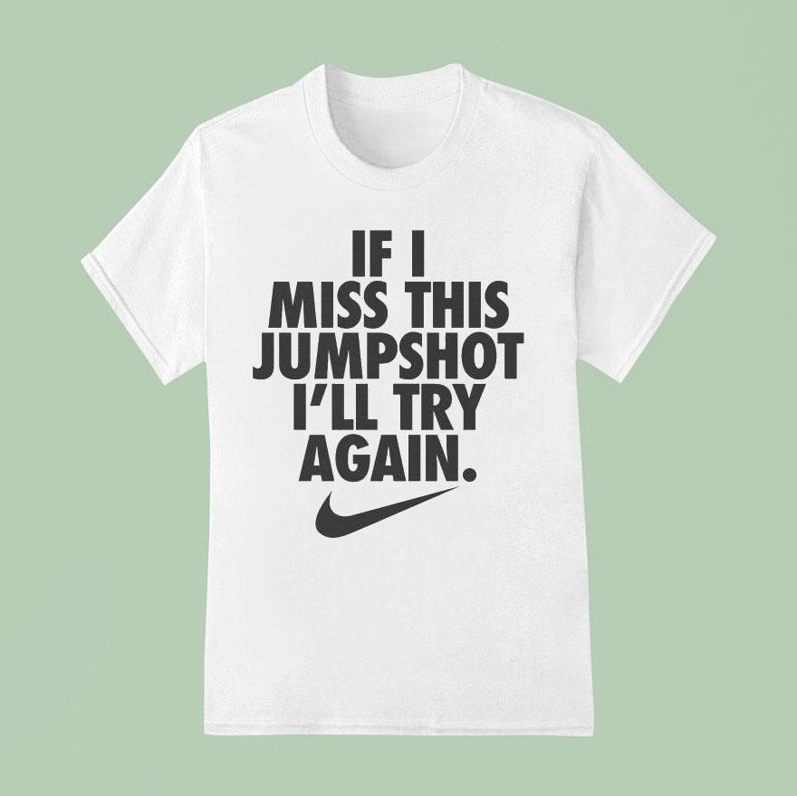 If I Miss This Jumpshot I Ll Try Again Nike S T Shirt
