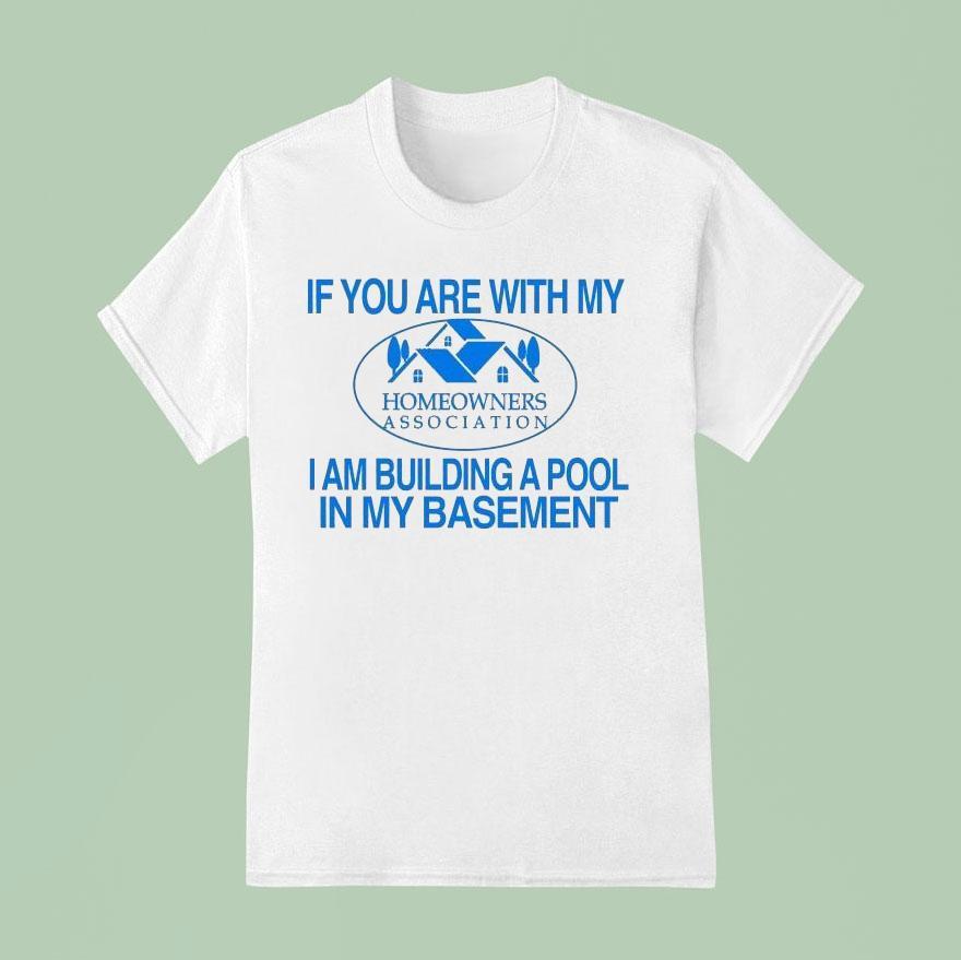 If You Are With My I Am Building A Pool In My Basement Homeowners Association Hoa T Shirt