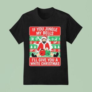 If You Jingle My Bells I Ll Give You A White Christmas Ugly Bell T Shirt